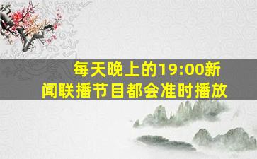 每天晚上的19:00新闻联播节目都会准时播放