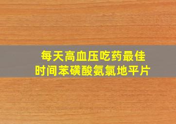 每天高血压吃药最佳时间苯磺酸氨氯地平片