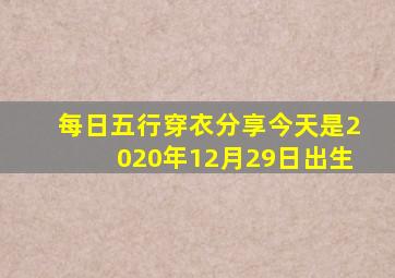 每日五行穿衣分享今天是2020年12月29日出生