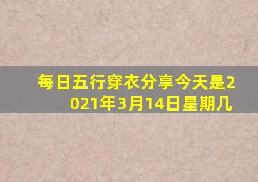 每日五行穿衣分享今天是2021年3月14日星期几