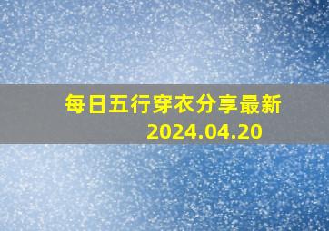 每日五行穿衣分享最新2024.04.20