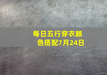 每日五行穿衣颜色搭配7月24日