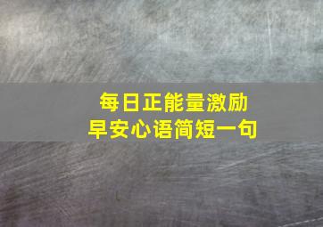 每日正能量激励早安心语简短一句