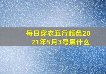 每日穿衣五行颜色2021年5月3号属什么