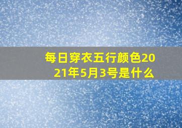 每日穿衣五行颜色2021年5月3号是什么