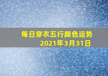 每日穿衣五行颜色运势2021年3月31日