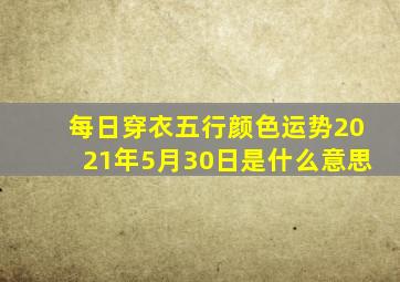 每日穿衣五行颜色运势2021年5月30日是什么意思