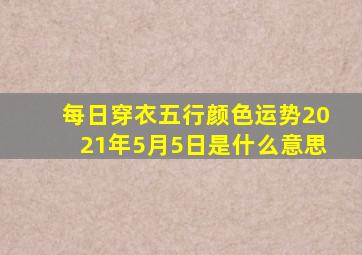 每日穿衣五行颜色运势2021年5月5日是什么意思