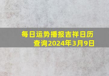 每日运势播报吉祥日历查询2024年3月9日