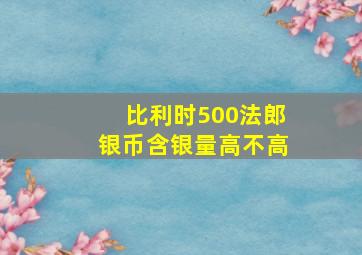 比利时500法郎银币含银量高不高