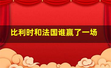 比利时和法国谁赢了一场