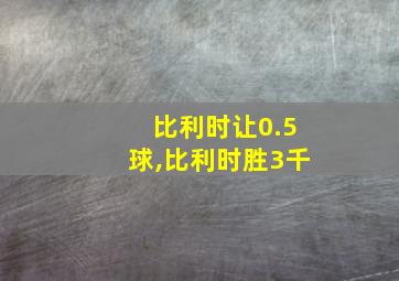 比利时让0.5球,比利时胜3千