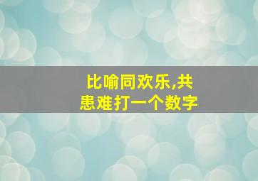 比喻同欢乐,共患难打一个数字