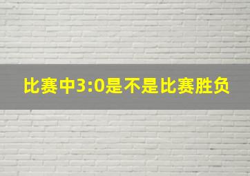 比赛中3:0是不是比赛胜负