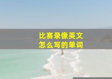 比赛录像英文怎么写的单词