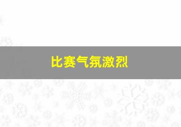 比赛气氛激烈