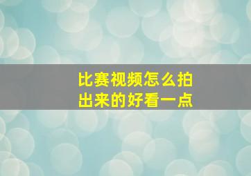 比赛视频怎么拍出来的好看一点