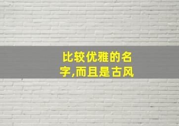 比较优雅的名字,而且是古风