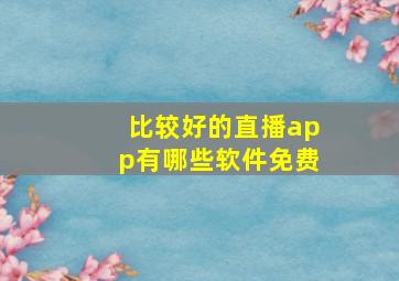 比较好的直播app有哪些软件免费