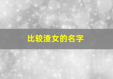 比较渣女的名字