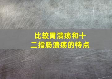 比较胃溃疡和十二指肠溃疡的特点