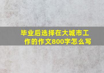 毕业后选择在大城市工作的作文800字怎么写