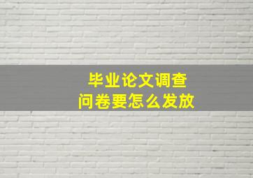 毕业论文调查问卷要怎么发放