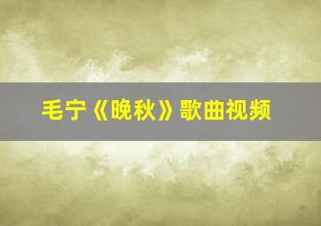 毛宁《晚秋》歌曲视频