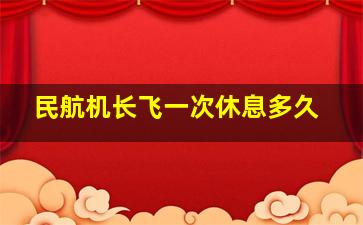 民航机长飞一次休息多久