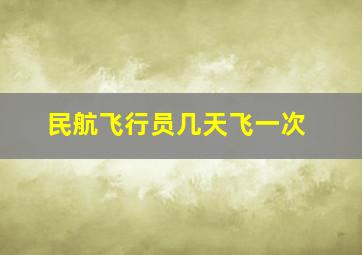 民航飞行员几天飞一次