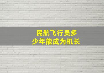 民航飞行员多少年能成为机长