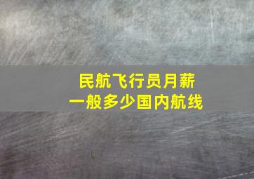 民航飞行员月薪一般多少国内航线