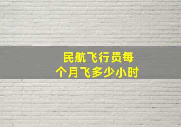 民航飞行员每个月飞多少小时