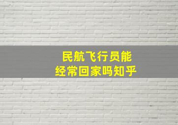 民航飞行员能经常回家吗知乎