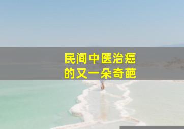 民间中医治癌的又一朵奇葩