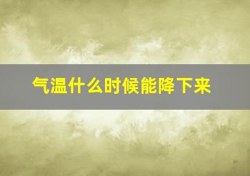 气温什么时候能降下来