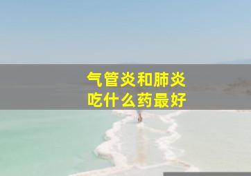 气管炎和肺炎吃什么药最好