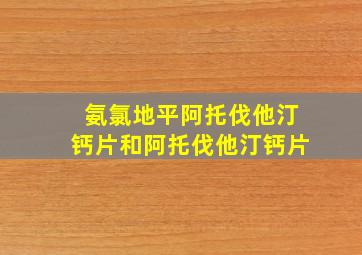 氨氯地平阿托伐他汀钙片和阿托伐他汀钙片