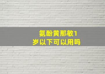 氨酚黄那敏1岁以下可以用吗