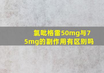 氯吡格雷50mg与75mg的副作用有区别吗