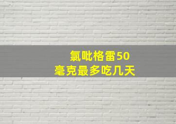 氯吡格雷50毫克最多吃几天