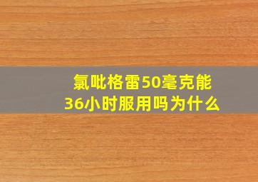 氯吡格雷50毫克能36小时服用吗为什么