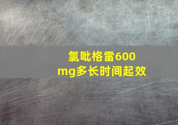 氯吡格雷600mg多长时间起效