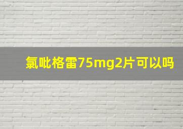 氯吡格雷75mg2片可以吗