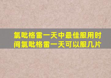 氯吡格雷一天中最佳服用时间氯吡格雷一天可以服几片