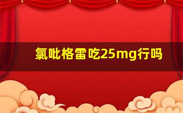 氯吡格雷吃25mg行吗