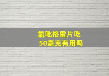 氯吡格雷片吃50毫克有用吗