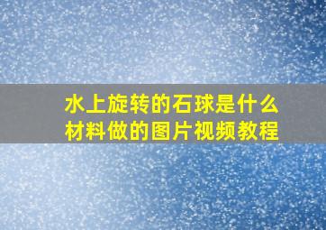 水上旋转的石球是什么材料做的图片视频教程