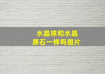 水晶球和水晶原石一样吗图片