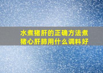 水煮猪肝的正确方法煮猪心肝肺用什么调料好